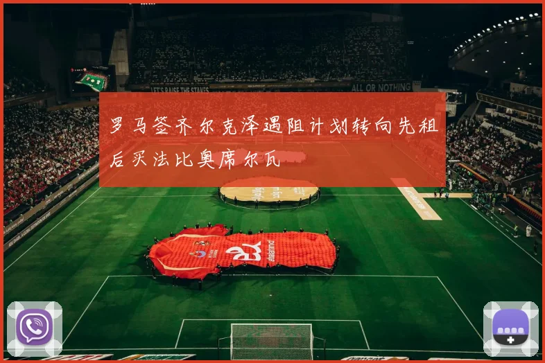 罗马签齐尔克泽遇阻计划转向先租后买法比奥席尔瓦