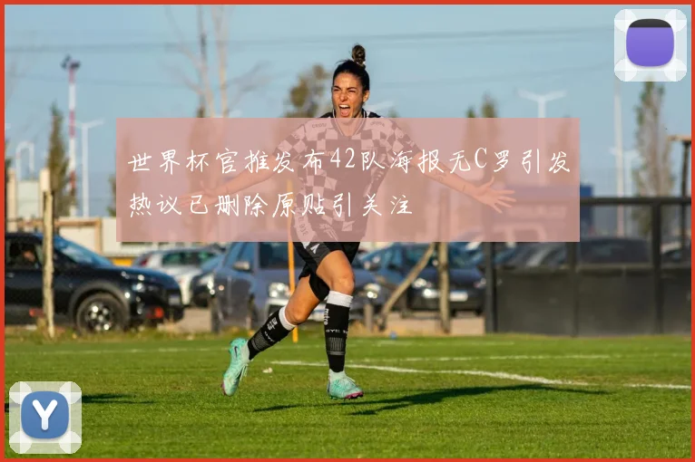 世界杯官推发布42队海报无C罗引发热议已删除原贴引关注