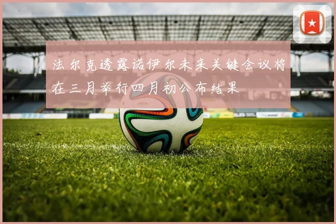 法尔克透露诺伊尔未来关键会议将在三月举行四月初公布结果
