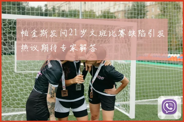 帕金斯发问21岁文班比赛缺陷引发热议期待专家解答