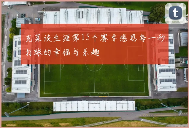 克莱谈生涯第15个赛季感恩每一秒打球的幸福与乐趣