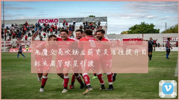 老鹰交易吹杨后薪资灵活性提升目标浓眉等球星引援