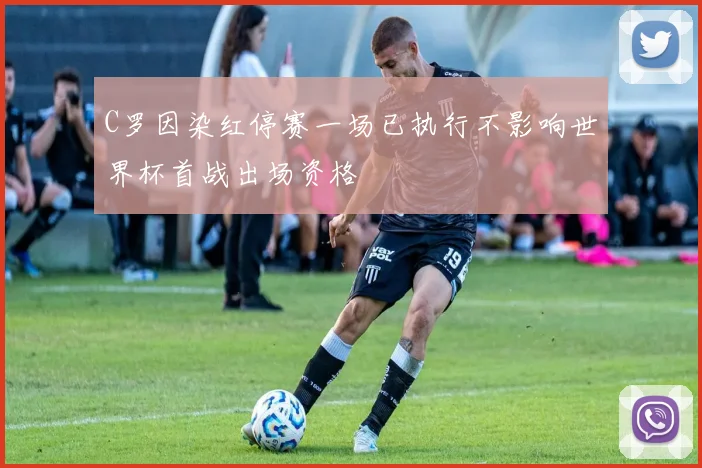 C罗因染红停赛一场已执行不影响世界杯首战出场资格
