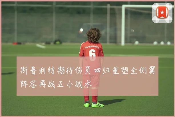 斯普利特期待伤员回归重塑全侧翼阵容再战五小战术