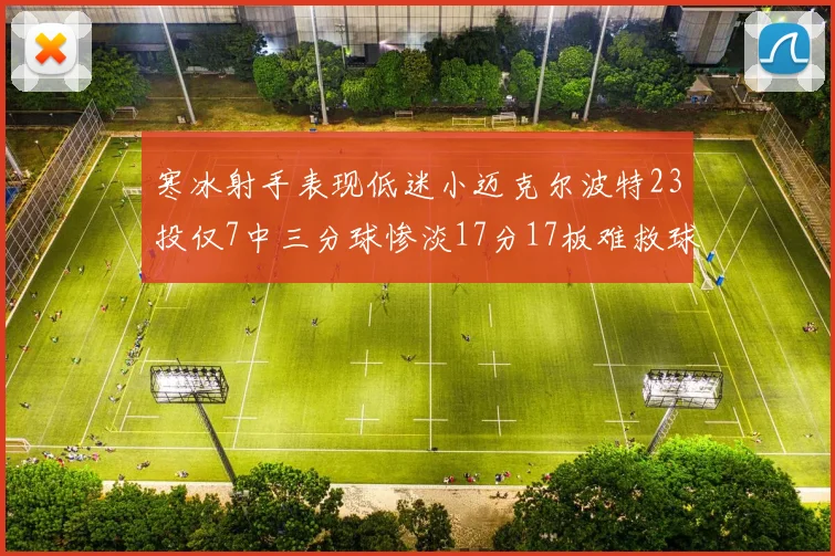寒冰射手表现低迷小迈克尔波特23投仅7中三分球惨淡17分17板难救球队