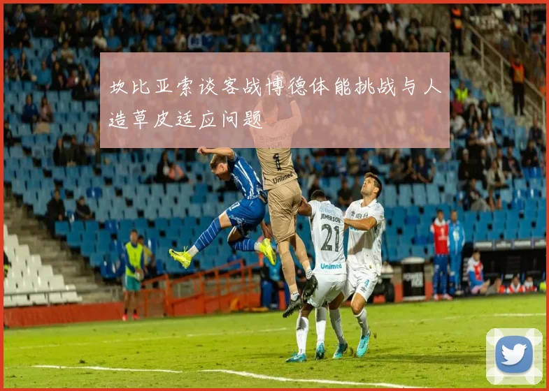 坎比亚索谈客战博德体能挑战与人造草皮适应问题