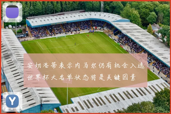 安切洛蒂表示内马尔仍有机会入选世界杯大名单状态将是关键因素