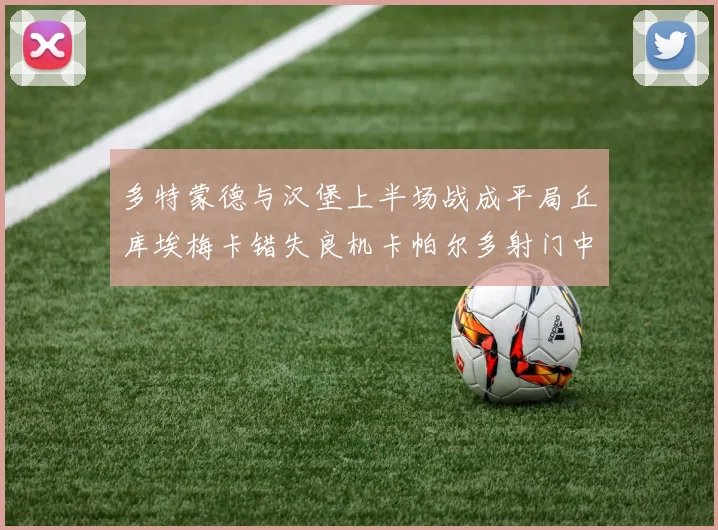 多特蒙德与汉堡上半场战成平局丘库埃梅卡错失良机卡帕尔多射门中柱
