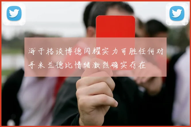 海于格谈博德闪耀实力可胜任何对手米兰德比情绪激烈确实存在