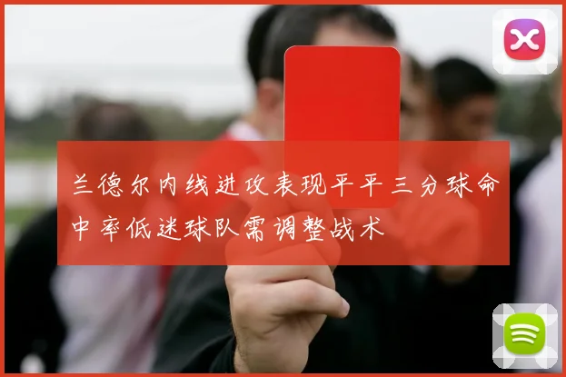 兰德尔内线进攻表现平平三分球命中率低迷球队需调整战术