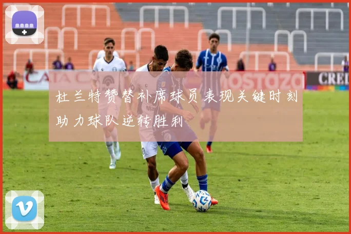 杜兰特赞替补席球员表现关键时刻助力球队逆转胜利