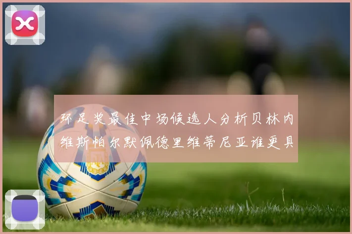 环足奖最佳中场候选人分析贝林内维斯帕尔默佩德里维蒂尼亚谁更具实力