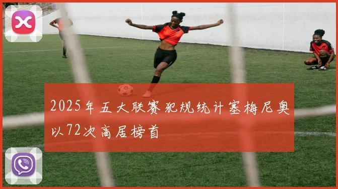 2025年五大联赛犯规统计塞梅尼奥以72次高居榜首