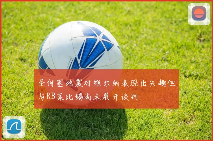圣何塞地震对维尔纳表现出兴趣但与RB莱比锡尚未展开谈判