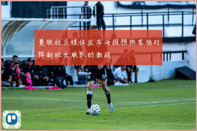 曼联社交媒体发布海报预热客场对阵副班长狼队的激战