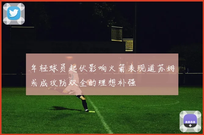 年轻球员起伏影响火箭表现道苏姆或成攻防双全的理想补强