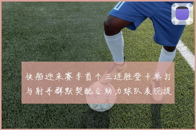快船迎来赛季首个三连胜登卡单打与射手群默契配合助力球队表现提升