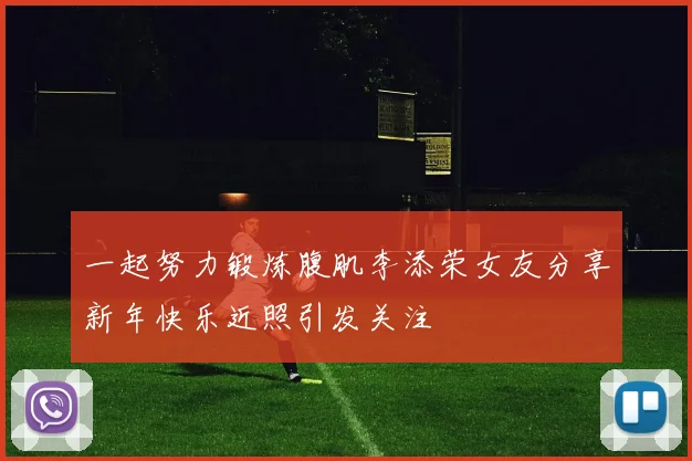 一起努力锻炼腹肌李添荣女友分享新年快乐近照引发关注