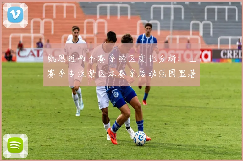 凯恩近两个赛季热区变化分析：上赛季专注禁区本赛季活动范围显著扩大