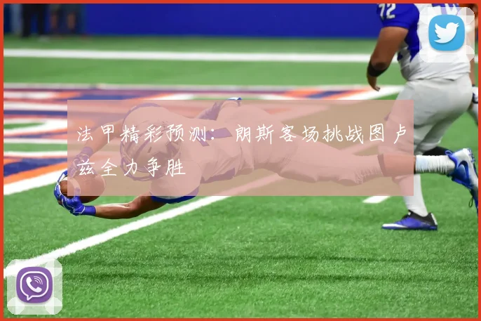 法甲精彩预测：朗斯客场挑战图卢兹全力争胜
