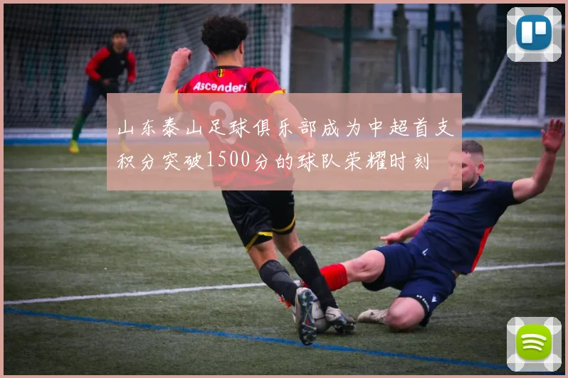 山东泰山足球俱乐部成为中超首支积分突破1500分的球队荣耀时刻