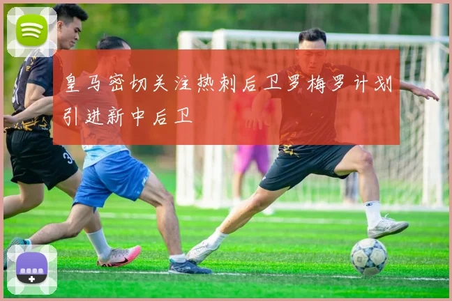 皇马密切关注热刺后卫罗梅罗计划引进新中后卫